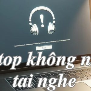 Laptop không nhận tai nghe - Lý do và 5 cách khắc phục